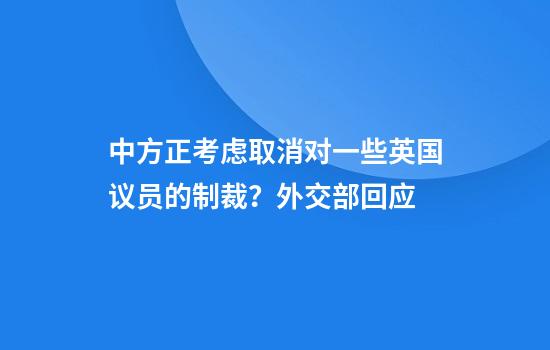 中方正考虑取消对一些英国议员的制裁？外交部回应