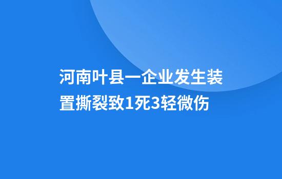 河南叶县一企业发生装置撕裂致1死3轻微伤
