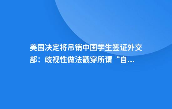 美国决定将吊销中国学生签证外交部:歧视性做法戳穿所谓“自由开放”谎言