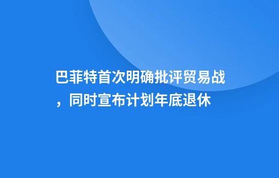 巴菲特首次明确批评贸易战,同时宣布计划年底退休