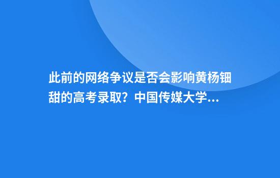 此前的网络争议是否会影响黄杨钿甜的高考录取?中国传媒大学回应