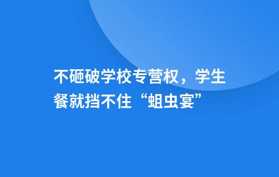 不砸破学校专营权,学生餐就挡不住“蛆虫宴”
