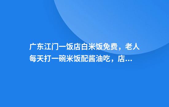 广东江门一饭店白米饭免费,老人每天打一碗米饭配酱油吃,店主:只要营业,就一直提供