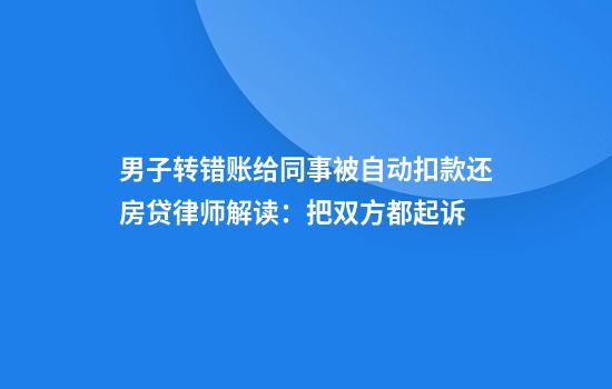 男子转错账给同事被自动扣款还房贷律师解读:把双方都起诉
