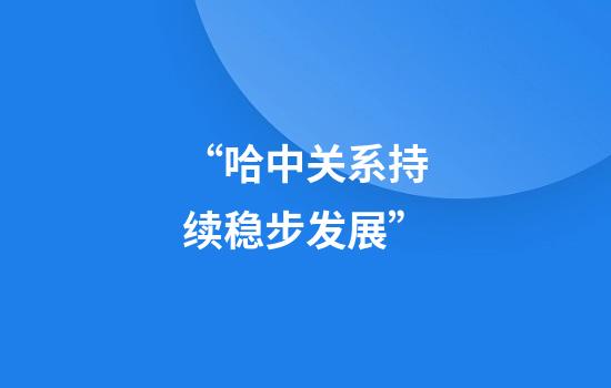 “哈中关系持续稳步发展”