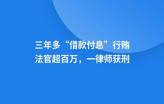三年多“借款付息”行贿法官超百万,一律师获刑