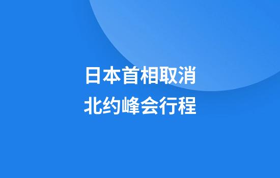 日本首相取消北约峰会行程