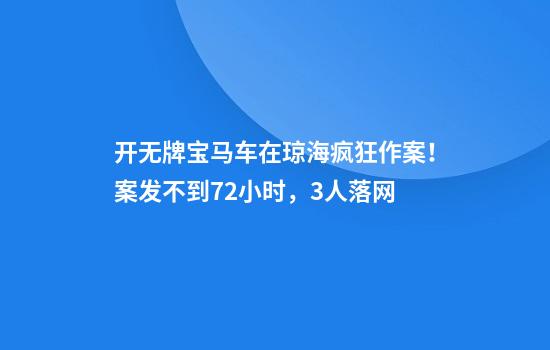 开无牌宝马车在琼海疯狂作案!案发不到72小时,3人落网