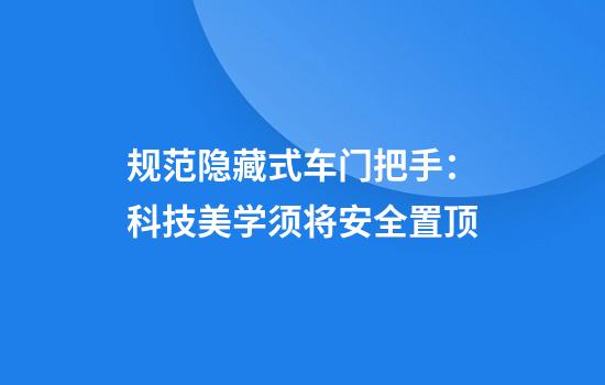 规范隐藏式车门把手:科技美学须将安全置顶