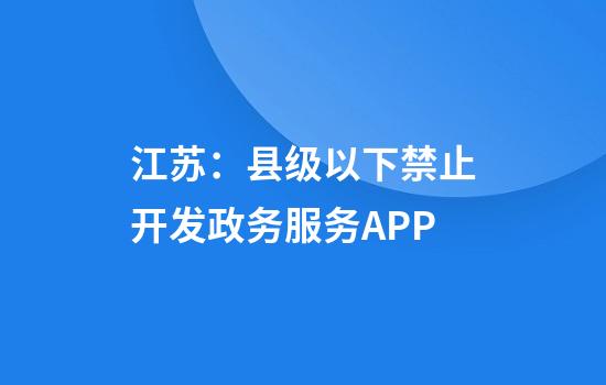 江苏:县级以下禁止开发政务服务APP
