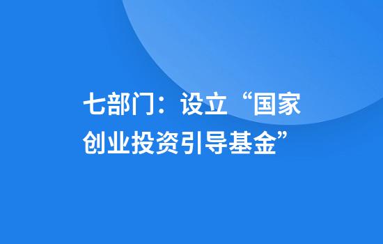 七部门:设立“国家创业投资引导基金”