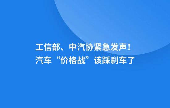 工信部、中汽协紧急发声!汽车“价格战”该踩刹车了