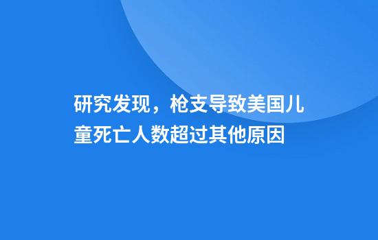 研究发现，枪支导致美国儿童死亡人数超过其他原因