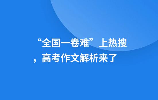 “全国一卷难”上热搜,高考作文解析来了
