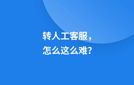 转人工客服,怎么这么难?