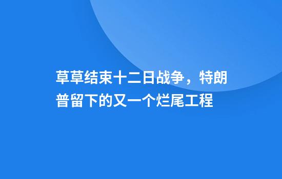 草草结束十二日战争,特朗普留下的又一个烂尾工程