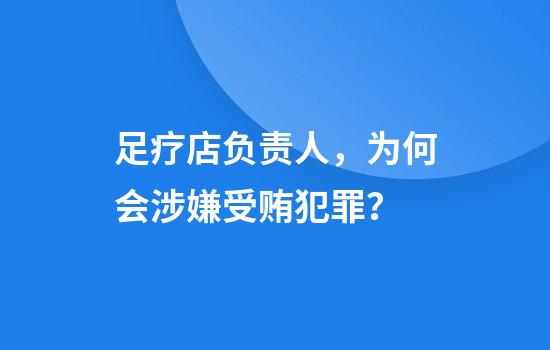 足疗店负责人,为何会涉嫌受贿犯罪?