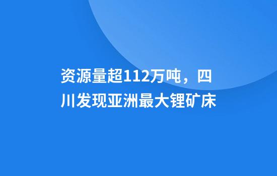 资源量超112万吨,四川发现亚洲最大锂矿床