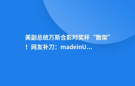 美副总统万斯合影时奖杯“散架”!网友补刀:madeinUSA