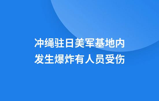 冲绳驻日美军基地内发生爆炸有人员受伤