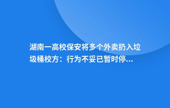 湖南一高校保安将多个外卖扔入垃圾桶校方:行为不妥已暂时停职