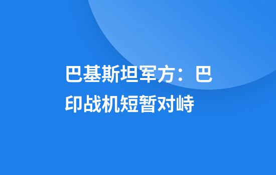 巴基斯坦军方：巴印战机短暂对峙