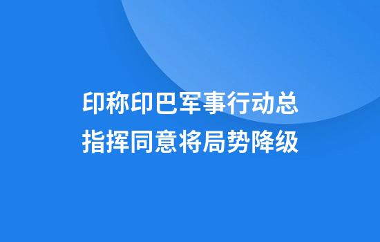 印称印巴军事行动总指挥同意将局势降级