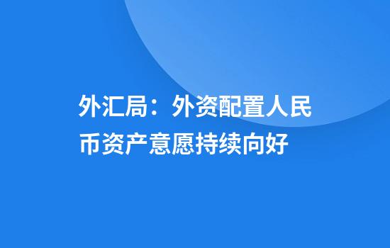 外汇局:外资配置人民币资产意愿持续向好