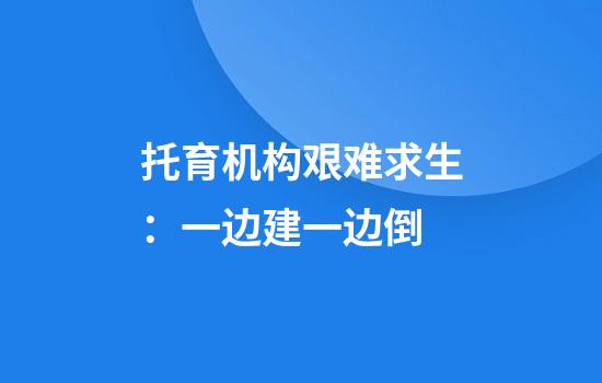 托育机构艰难求生:一边建一边倒