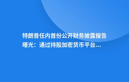 特朗普任内首份公开财务披露报告曝光:通过持股加密货币平台获得超5700万美元收入,另有至少1.5万美元信用卡欠款