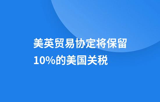 美英贸易协定将保留10%的美国关税
