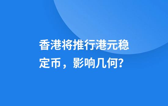 香港将推行港元稳定币,影响几何?
