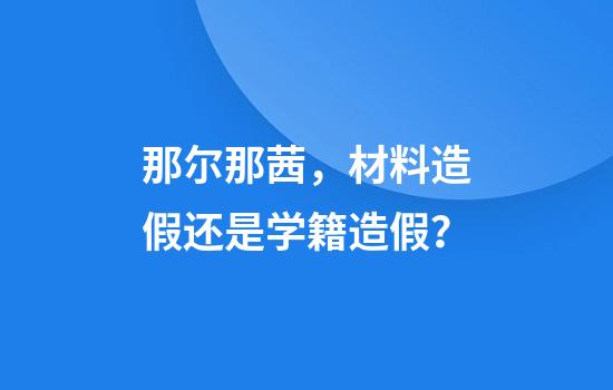 那尔那茜,材料造假还是学籍造假?