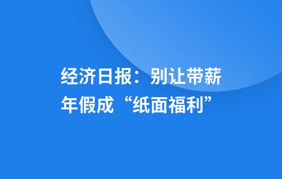 经济日报:别让带薪年假成“纸面福利”