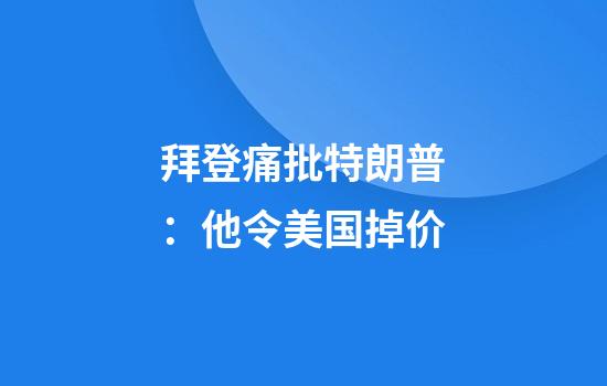拜登痛批特朗普:他令美国掉价