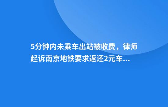 5分钟内未乘车出站被收费，律师起诉南京地铁要求返还2元车费