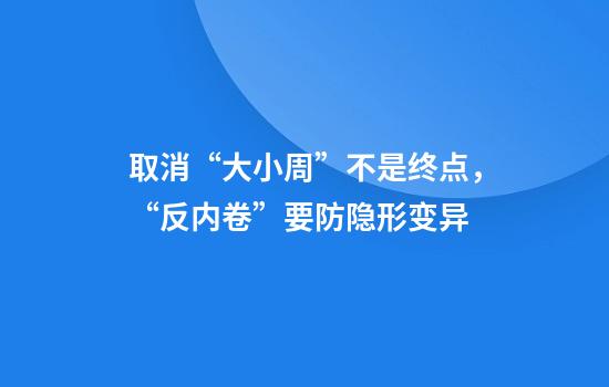 取消“大小周”不是终点,“反内卷”要防隐形变异