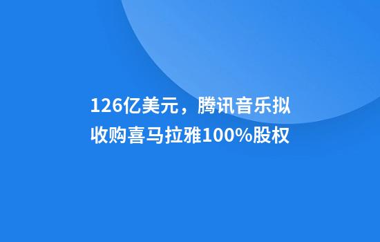 12.6亿美元,腾讯音乐拟收购喜马拉雅100%股权