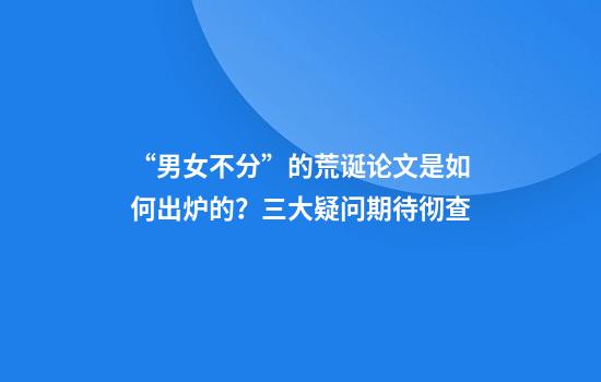“男女不分”的荒诞论文是如何出炉的?三大疑问期待彻查