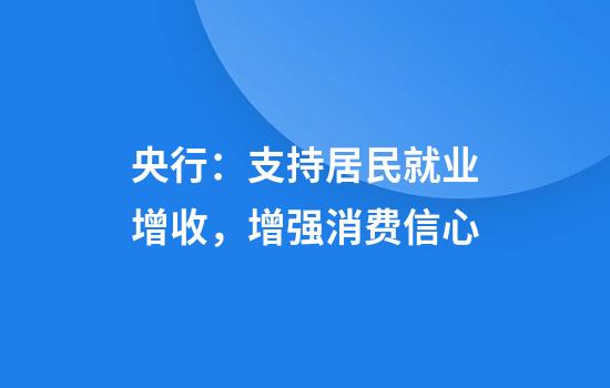 央行:支持居民就业增收,增强消费信心