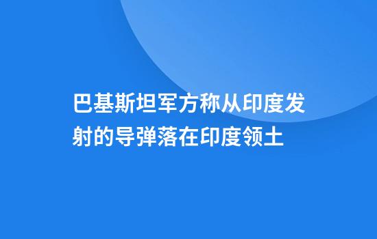 巴基斯坦军方称从印度发射的导弹落在印度领土