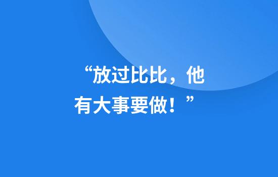 “放过比比,他有大事要做!”