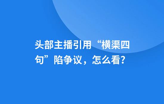 头部主播引用“横渠四句”陷争议,怎么看?