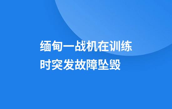 缅甸一战机在训练时突发故障坠毁