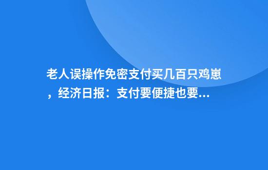 老人误操作免密支付买几百只鸡崽,经济日报:支付要便捷也要安全