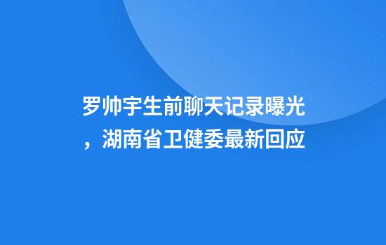 罗帅宇生前聊天记录曝光,湖南省卫健委最新回应