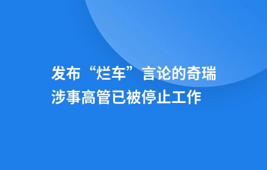 发布“烂车”言论的奇瑞涉事高管已被停止工作