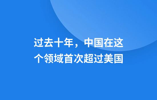 过去十年,中国在这个领域首次超过美国