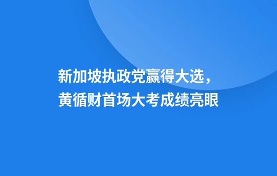 新加坡执政党赢得大选,黄循财首场大考成绩亮眼