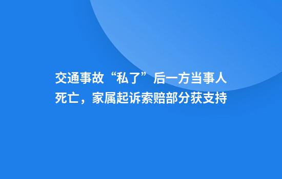交通事故“私了”后一方当事人死亡,家属起诉索赔部分获支持